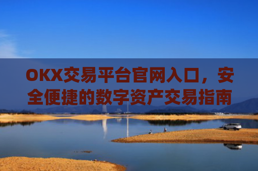 OKX交易平台官网入口，安全便捷的数字资产交易指南_okx交易平台官网入口最新版本更新内容