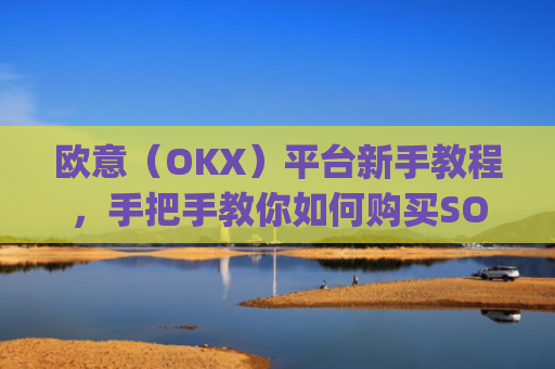 欧意（OKX）平台新手教程，手把手教你如何购买SOL币_