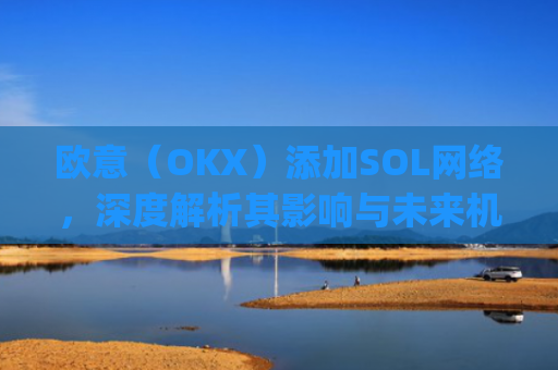 欧意(OKX)添加SOL网络,深度解析其影响与未来机遇_