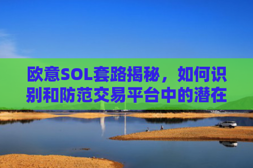 欧意SOL套路揭秘，如何识别和防范交易平台中的潜在陷阱？