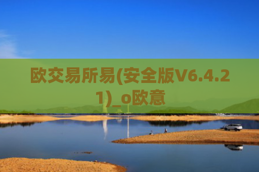 欧交易所易(安全版V6.4.21)_o欧意
