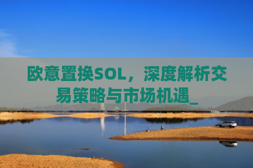 欧意置换SOL,深度解析交易策略与市场机遇_