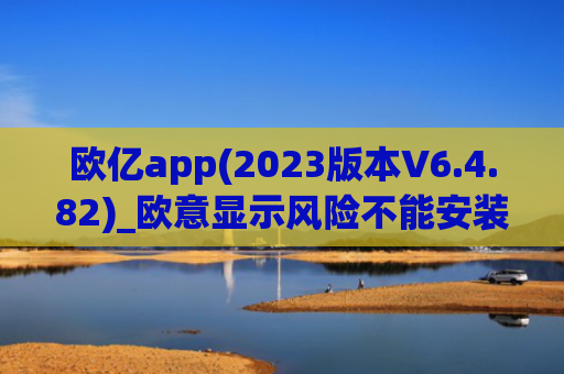 欧亿app(2023版本V6.4.82)_欧意显示风险不能安装
