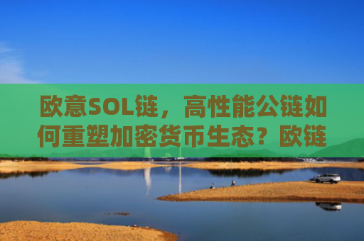 欧意SOL链，高性能公链如何重塑加密货币生态？欧链oce