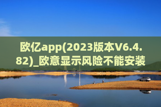 欧亿app(2023版本V6.4.82)_欧意显示风险不能安装