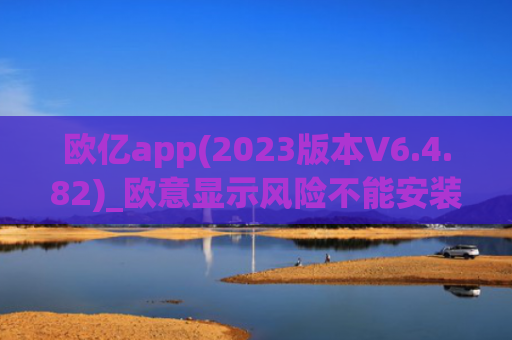 欧亿app(2023版本V6.4.82)_欧意显示风险不能安装