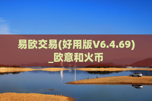 易欧交易(好用版V6.4.69)_欧意和火币