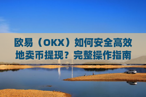 欧易(OKX)如何安全高效地卖币提现?完整操作指南_