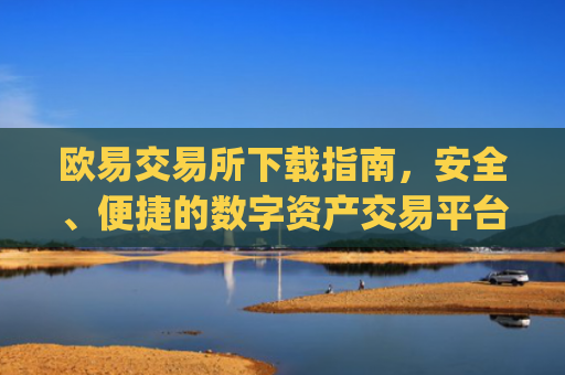 欧易交易所下载指南,安全、便捷的数字资产交易平台_易欧交易所app最新版下载安装