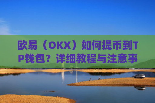 欧易（OKX）如何提币到TP钱包？详细教程与注意事项_