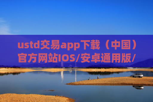 ustd交易app下载（中国）官方网站IOS/安卓通用版/手机APP