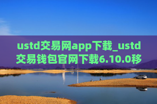 ustd交易网app下载_ustd交易钱包官网下载6.10.0移动端