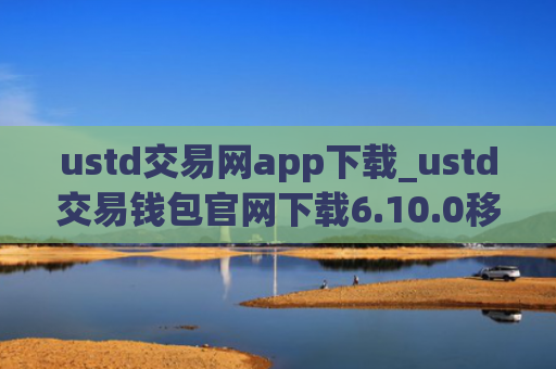 ustd交易网app下载_ustd交易钱包官网下载6.10.0移动端
