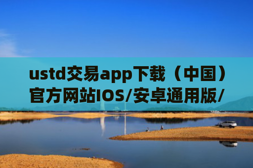 ustd交易app下载（中国）官方网站IOS/安卓通用版/手机APP