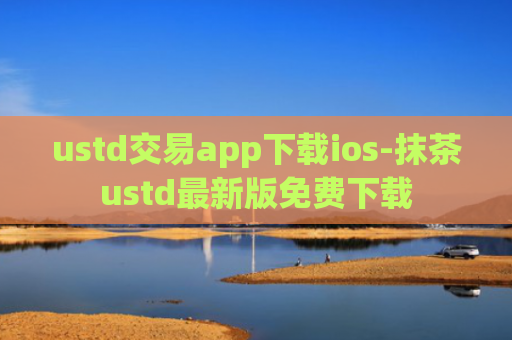 ustd交易app下载ios-抹茶ustd最新版免费下载