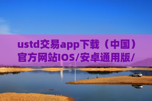 ustd交易app下载（中国）官方网站IOS/安卓通用版/手机APP