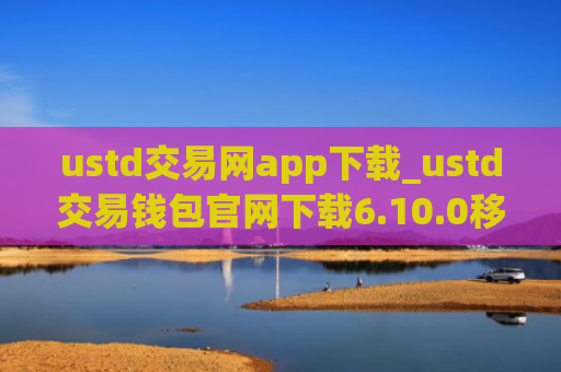 ustd交易网app下载_ustd交易钱包官网下载6.10.0移动端