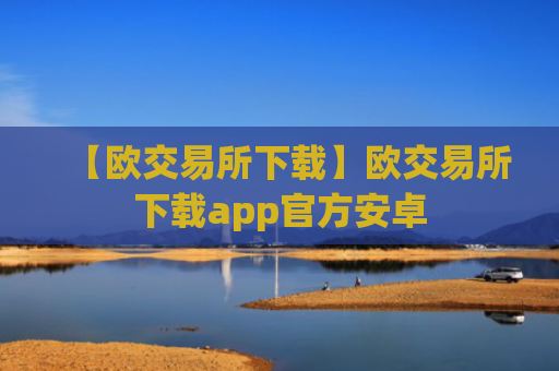 【欧交易所下载】欧交易所下载app官方安卓