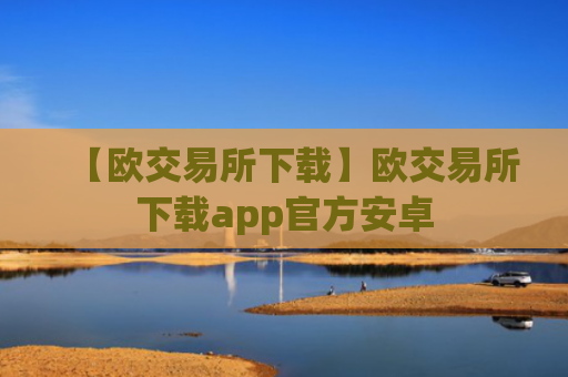 【欧交易所下载】欧交易所下载app官方安卓