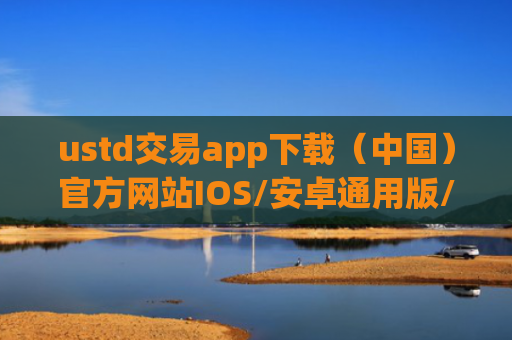 ustd交易app下载（中国）官方网站IOS/安卓通用版/手机APP
