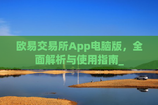 欧易交易所App电脑版，全面解析与使用指南_
