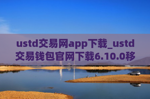ustd交易网app下载_ustd交易钱包官网下载6.10.0移动端