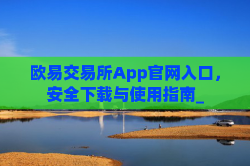 欧易交易所App官网入口，安全下载与使用指南_