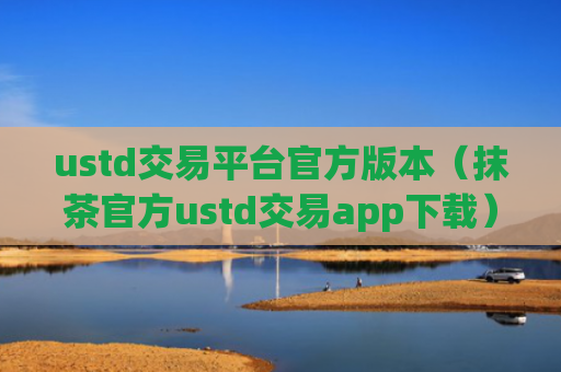 ustd交易平台官方版本（抹茶官方ustd交易app下载）