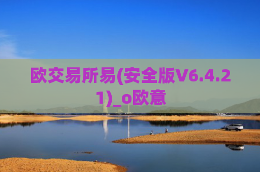 欧交易所易(安全版V6.4.21)_o欧意