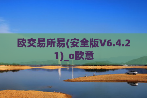 欧交易所易(安全版V6.4.21)_o欧意