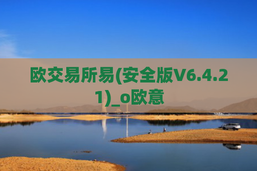欧交易所易(安全版V6.4.21)_o欧意