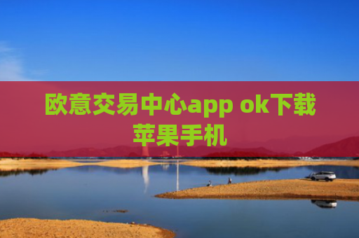 欧意交易中心app ok下载苹果手机