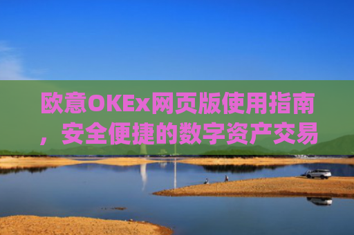 欧意OKEx网页版使用指南，安全便捷的数字资产交易平台_