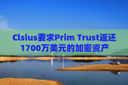 Clsius要求Prim Trust返还1700万美元的加密资产
