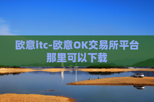 欧意itc-欧意OK交易所平台那里可以下载
