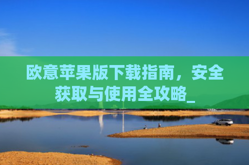 欧意苹果版下载指南，安全获取与使用全攻略_