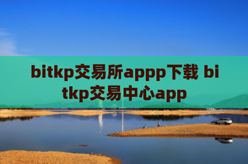 bitkp交易所appp下载 bitkp交易中心app