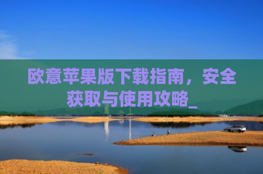 欧意苹果版下载指南，安全获取与使用攻略_