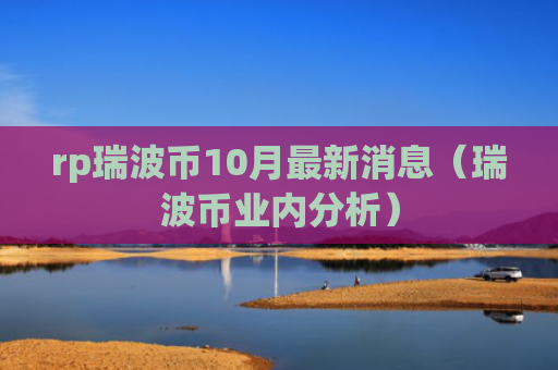 rp瑞波币10月最新消息（瑞波币业内分析）