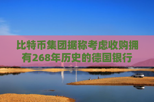 比特币集团据称考虑收购拥有268年历史的德国银行