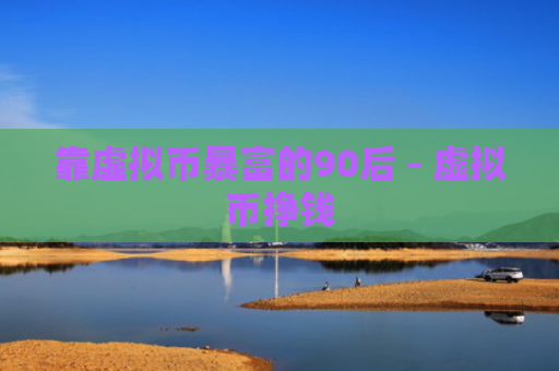 靠虚拟币暴富的90后 - 虚拟币挣钱