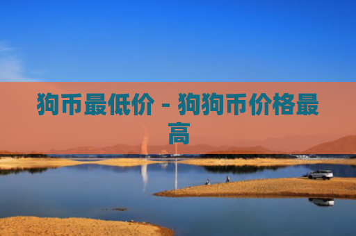 狗币最低价 - 狗狗币价格最高