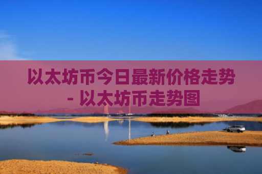 以太坊币今日最新价格走势 - 以太坊币走势图