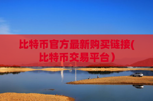 比特币官方最新购买链接(比特币交易平台）