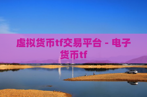 虚拟货币tf交易平台 - 电子货币tf