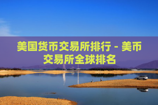 美国货币交易所排行 - 美币交易所全球排名