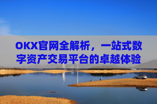 OKX官网全解析,一站式数字资产交易平台的卓越体验_okx官网入口网页版