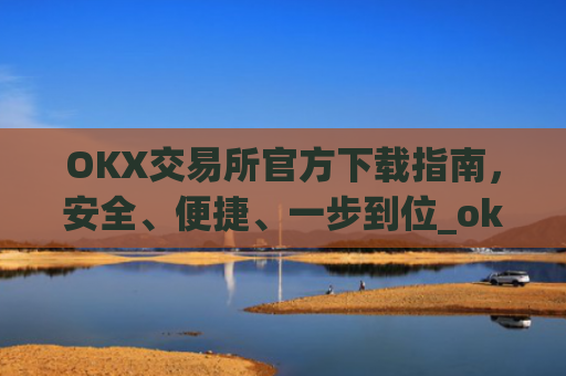 OKX交易所官方下载指南,安全、便捷、一步到位_ok1l从哪下载