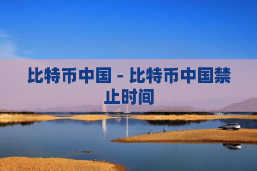 比特币中国 - 比特币中国禁止时间