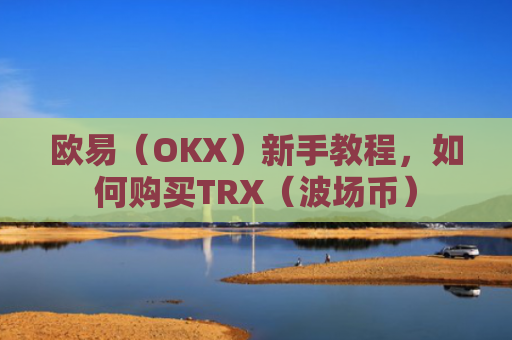 欧易（OKX）新手教程，如何购买TRX（波场币）